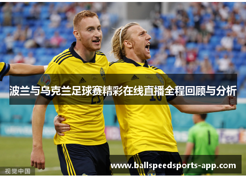 波兰与乌克兰足球赛精彩在线直播全程回顾与分析